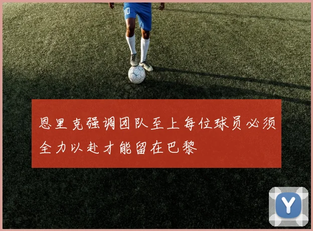 恩里克强调团队至上每位球员必须全力以赴才能留在巴黎