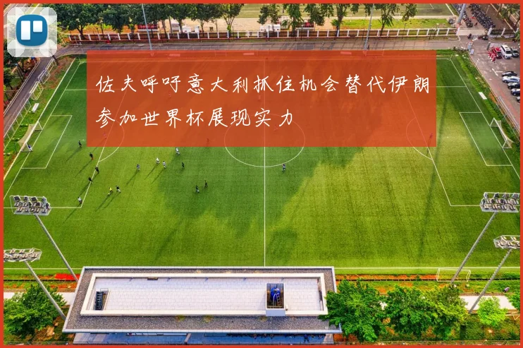 佐夫呼吁意大利抓住机会替代伊朗参加世界杯展现实力