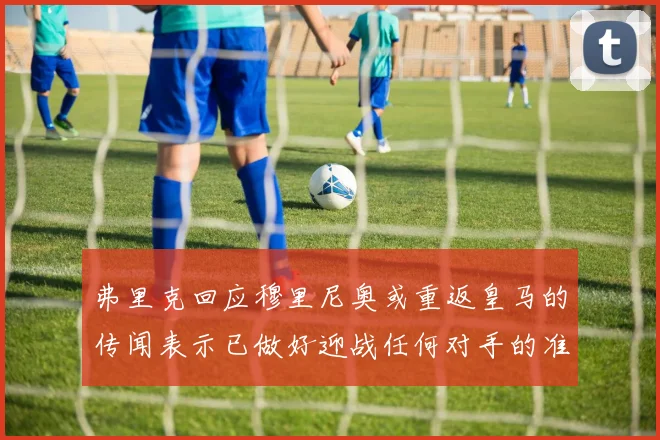 弗里克回应穆里尼奥或重返皇马的传闻表示已做好迎战任何对手的准备