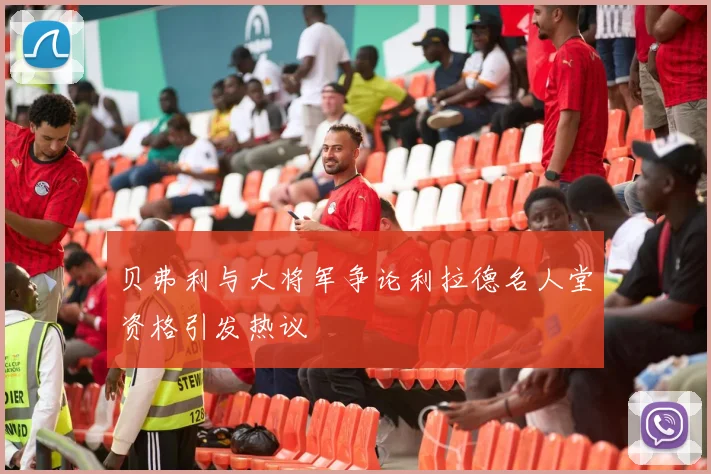 贝弗利与大将军争论利拉德名人堂资格引发热议