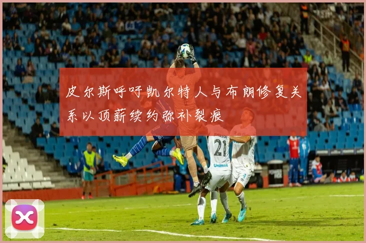 皮尔斯呼吁凯尔特人与布朗修复关系以顶薪续约弥补裂痕