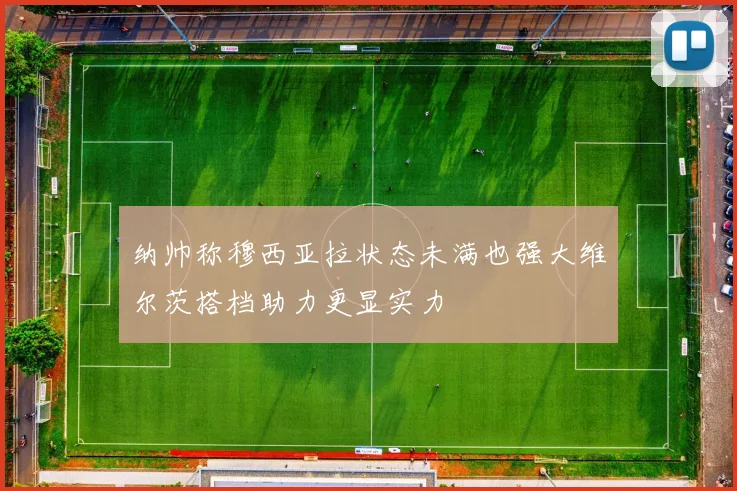 纳帅称穆西亚拉状态未满也强大维尔茨搭档助力更显实力