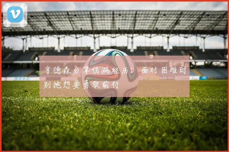 亨德森分享伤病经历：面对困难时别抱怨要勇敢前行
