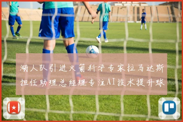 湖人队引进火箭科学专家拉马达斯担任助理总经理专注AI技术提升球队竞争力