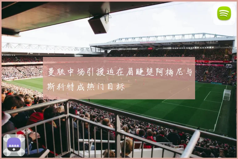 曼联中场引援迫在眉睫楚阿梅尼与斯科特成热门目标