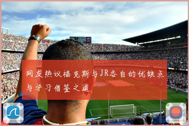 网友热议福克斯与JR各自的优缺点与学习借鉴之道